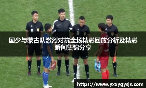 国少与蒙古队激烈对抗全场精彩回放分析及精彩瞬间集锦分享